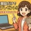 口座開設だけで現金プレゼント！？ 即日もらえるキャンペーン